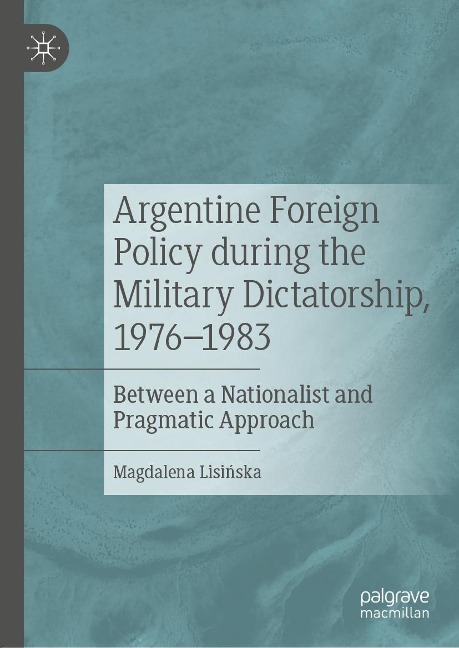 Argentine Foreign Policy during the Military Dictatorship, 1976-1983 - Magdalena Lisinska