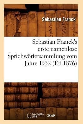 Sebastian Franck's Erste Namenlose Sprichwörtersammlung Vom Jahre 1532 (Éd.1876) - Sebastian Franck