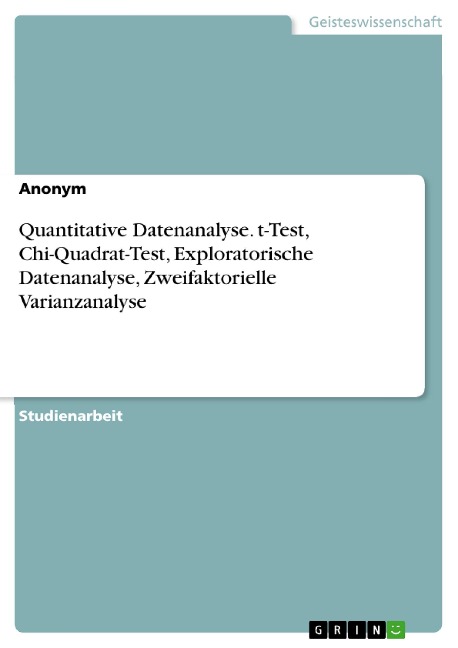 Quantitative Datenanalyse. t-Test, Chi-Quadrat-Test, Exploratorische Datenanalyse, Zweifaktorielle Varianzanalyse - 