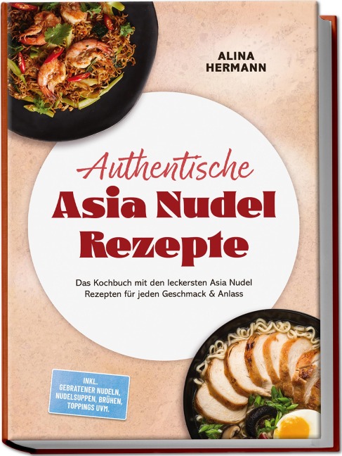 Authentische Asia Nudel Rezepte: Das Kochbuch mit den leckersten Asia Nudel Rezepten für jeden Geschmack & Anlass - inkl. gebratener Nudeln, Nudelsuppen, Brühen, Toppings uvm. - Alina Hermann