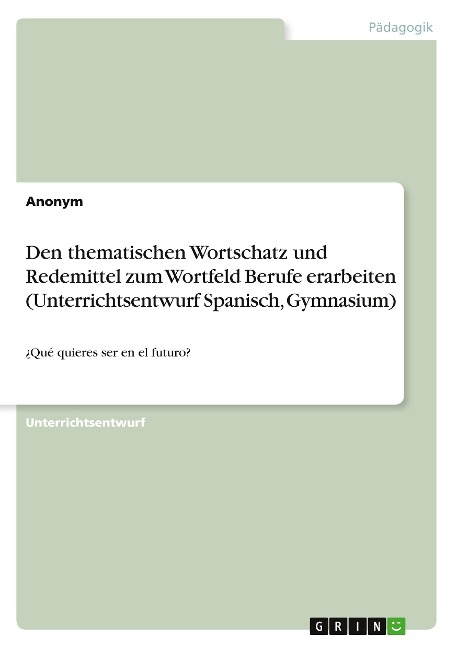 Den thematischen Wortschatz und Redemittel zum Wortfeld Berufe erarbeiten (Unterrichtsentwurf Spanisch, Gymnasium) - Anonym