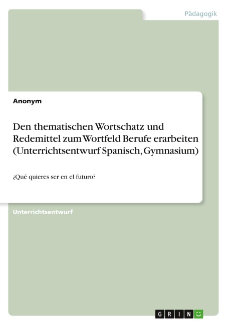 Den thematischen Wortschatz und Redemittel zum Wortfeld Berufe erarbeiten (Unterrichtsentwurf Spanisch, Gymnasium) - Anonym