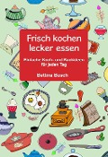 Frisch kochen - lecker essen - Bettina Busch