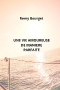 Une Vie Amoureuse de Maniere Parfaite - Remy Bourget