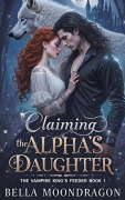 Cover-Bild zum Titel 'Claiming the Alpha's Daughter (The Vampire King's Feeder, #1)' von 'Bella Moondragon'