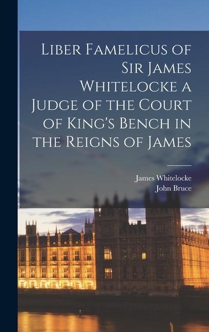 Liber Famelicus of Sir James Whitelocke a Judge of the Court of King's Bench in the Reigns of James - John Bruce, James Whitelocke
