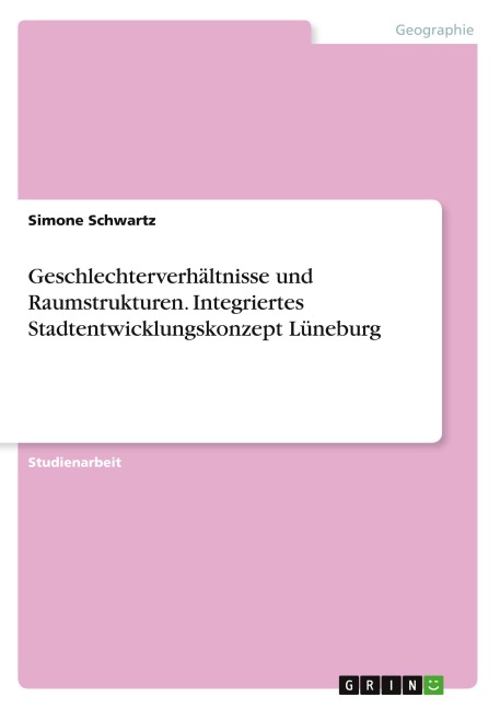 Geschlechterverhältnisse und Raumstrukturen. Integriertes Stadtentwicklungskonzept Lüneburg - Simone Schwartz