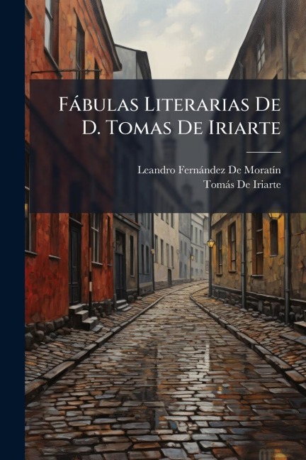 Fàbulas Literarias De D. Tomas De Iriarte - Leandro Fernàndez de Moratã-N, Tomàs de Iriarte