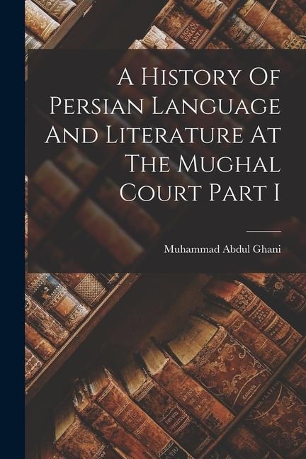 A History Of Persian Language And Literature At The Mughal Court Part I - Muhammad Abdul Ghani