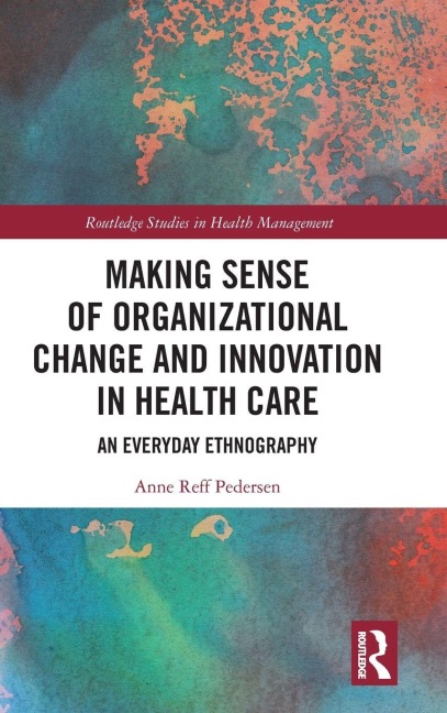 Making Sense of Organizational Change and Innovation in Health Care - Anne Reff Pedersen
