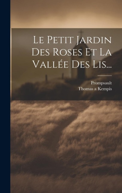 Le Petit Jardin Des Roses Et La Vallée Des Lis... - Thomas A. Kempis, Prompsault