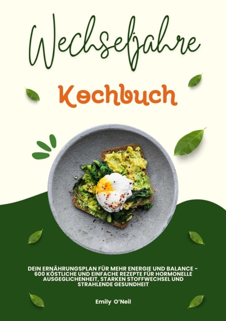 Wechseljahre Kochbuch: Dein Ernährungsplan für mehr Energie und Balance - 600 köstliche und einfache Rezepte für hormonelle Ausgeglichenheit, starken Stoffwechsel und strahlende Gesundheit - Emily O'Neil