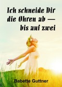 Cover-Bild zum Titel 'Ich schneide dir die Ohren ab - bis auf zwei' von 'Babette Guttner'