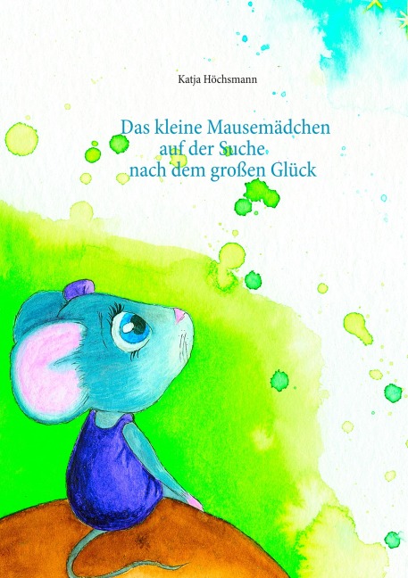 Das kleine Mausemädchen auf der Suche nach dem großen Glück - Katja Höchsmann