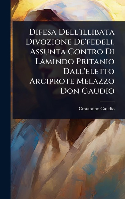 Difesa Dell'illibata Divozione De'fedeli, Assunta Contro Di Lamindo Pritanio Dall'eletto Arciprote Melazzo Don Gaudio - Costantino Gaudio