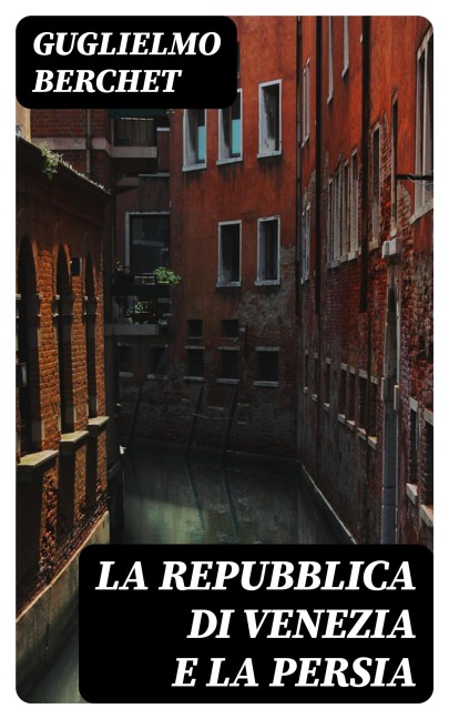 La Repubblica di Venezia e la Persia - Guglielmo Berchet