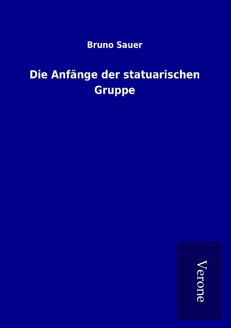 Die Anfänge der statuarischen Gruppe - Bruno Sauer