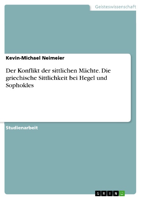 Der Konflikt der sittlichen Mächte. Die griechische Sittlichkeit bei Hegel und Sophokles - Kevin-Michael Neimeier