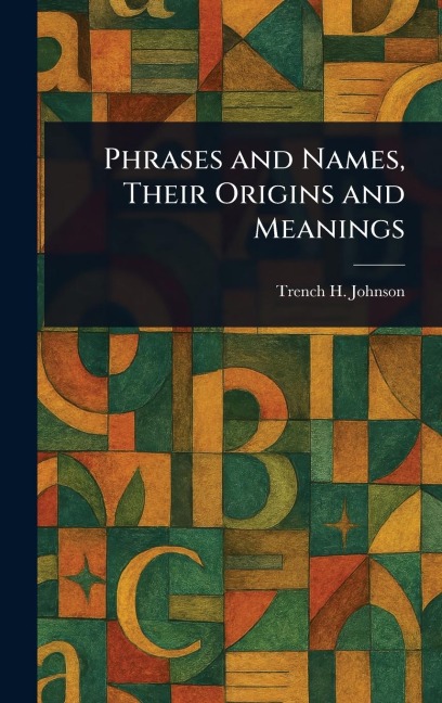 Phrases and Names, Their Origins and Meanings - Trench H Johnson