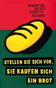 Stellen Sie sich vor, Sie kaufen sich ein Brot - Sebastian Bulker, Jennifer Altkorn