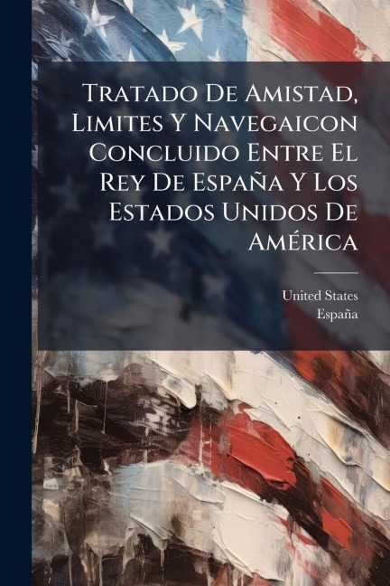 Tratado De Amistad, Limites Y Navegaicon Concluido Entre El Rey De España Y Los Estados Unidos De AmÃ(c)rica - United States, España