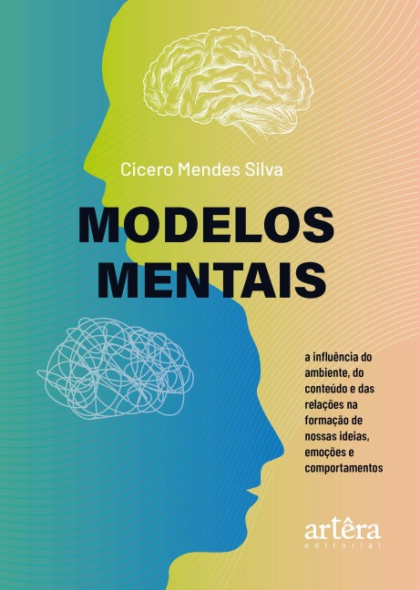 Modelos Mentais: A Influência do Ambiente, do Conteúdo e das Relações na Formação de Nossas Ideias, Emoções e Comportamentos - Cicero Mendes Silva