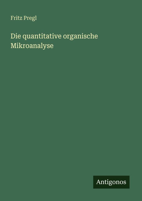Die quantitative organische Mikroanalyse - Fritz Pregl