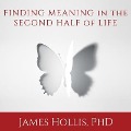 Finding Meaning in the Second Half of Life Lib/E: How to Finally, Really Grow Up - James Hollis