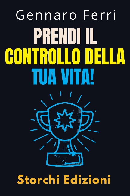 Prendi Il Controllo Della Tua Vita! (Collezione Intelligenza Emotiva, #9) - Storchi Edizioni, Gennaro Ferri