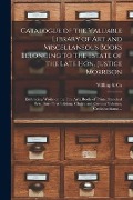 Catalogue of the Valuable Library of Art and Miscellaneous Books Belonging to the Estate of the Late Hon. Justice Morrison [microform]: Embracing Work - 