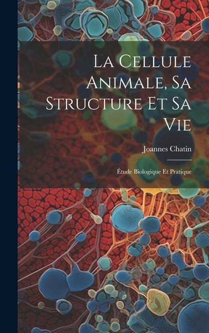 La Cellule Animale, Sa Structure Et Sa Vie - Joannes Chatin