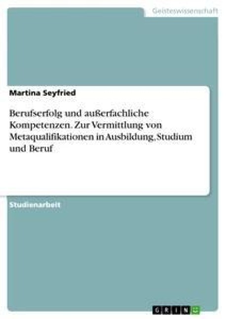 Berufserfolg und außerfachliche Kompetenzen. Zur Vermittlung von Metaqualifikationen in Ausbildung, Studium und Beruf - Martina Seyfried