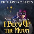 Please Don't Tell My Parents I Blew Up the Moon - Richard Roberts