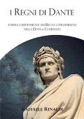 I Regni di Dante. Forma e dimensione dei regni ultraterreni nella Divina Commedia - Raffaele Rinaldi