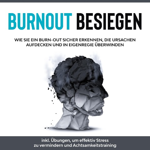 Burnout besiegen: Wie Sie ein Burn-Out sicher erkennen, die Ursachen aufdecken und in Eigenregie überwinden - inkl. Übungen, um effektiv Stress zu vermindern und Achtsamkeitstraining - Christoph Goetz