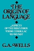 The Origin of Language: Aspects of the Discussion from Condillac to Wundt - George Albert Wells