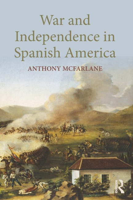 War and Independence In Spanish America - Anthony Mcfarlane