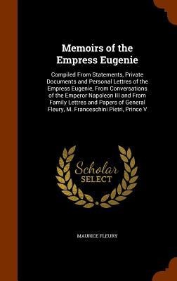 Memoirs of the Empress Eugenie: Compiled From Statements, Private Documents and Personal Lettres of the Empress Eugenie, From Conversations of the Emp - Maurice Fleury
