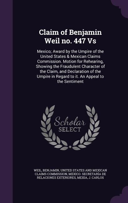 Claim of Benjamin Weil no. 447 Vs: Mexico; Award by the Umpire of the United States & Mexican Claims Commission. Motion for Rehearing, Showing the Fra - Benjamin Weil