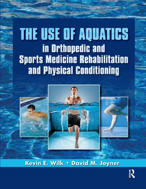 The Use of Aquatics in Orthopedics and Sports Medicine Rehabilitation and Physical Conditioning - Kevin Wilk, David Joyner