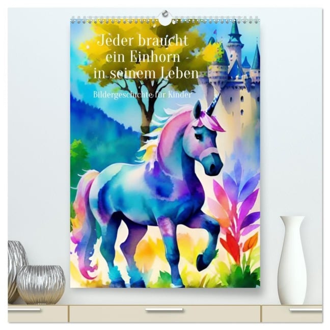 Jeder braucht ein Einhorn in seinem Leben - Bildergeschichte für Kinder (hochwertiger Premium Wandkalender 2026 DIN A2 hoch), Kunstdruck in Hochglanz - Anja Zachrau