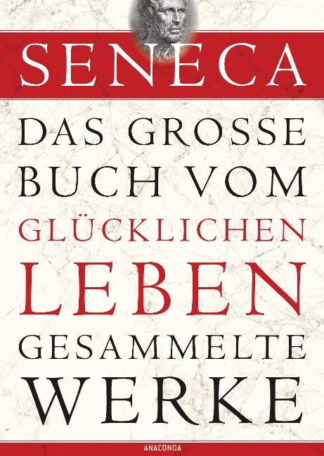 Seneca, Das große Buch vom glücklichen Leben - Gesammelte Werke - Seneca