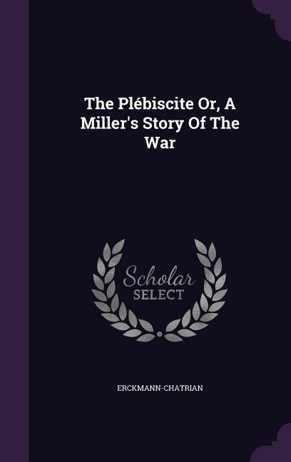 The Plébiscite Or, A Miller's Story Of The War - 