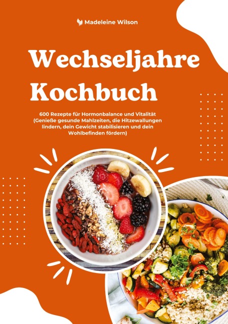 Wechseljahre Kochbuch: 600 Rezepte für Hormonbalance und Vitalität (Genieße gesunde Mahlzeiten, die Hitzewallungen lindern, dein Gewicht stabilisieren und dein Wohlbefinden fördern) - Madeleine Wilson