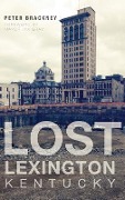 Cover-Bild zum Titel 'Lost Lexington, Kentucky' von 'Peter Brackney'