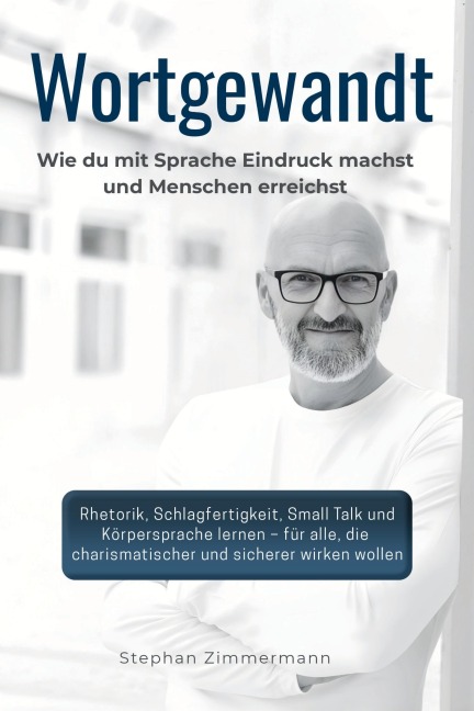 Wortgewandt - Wie du mit Sprache Eindruck machst und Menschen erreichst - Stephan Zimmermann
