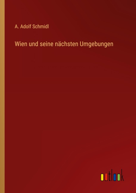 Wien und seine nächsten Umgebungen - A. Adolf Schmidl