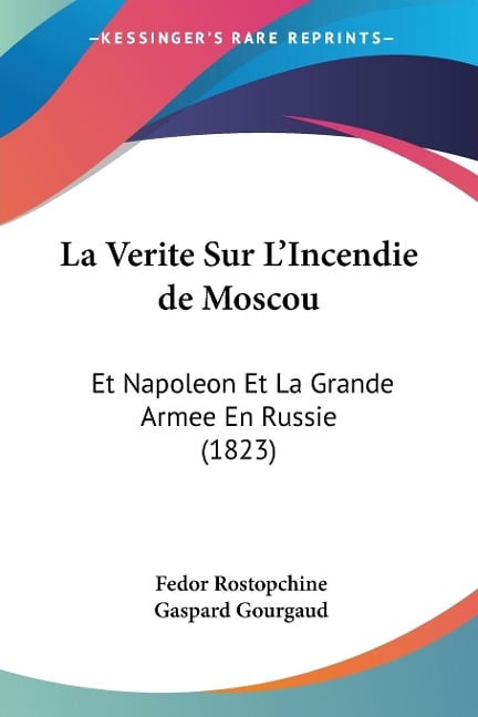 La Verite Sur L'Incendie de Moscou - Fedor Rostopchine, Gaspard Gourgaud