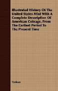 Illustrated History Of The United States Mint With A Complete Description Of American Coinage, From The Earliest Period To The Present Time - Various