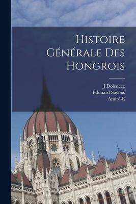 Histoire générale des Hongrois - Édouard Sayous, J. Dolenecz, André-E B. Sayous